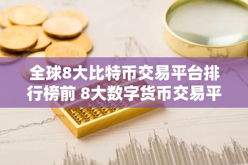 全球8大比特币交易平台排行榜前 8大数字货币交易平台排名