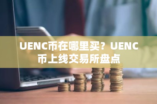 UENC币在哪里买？UENC币上线交易所盘点