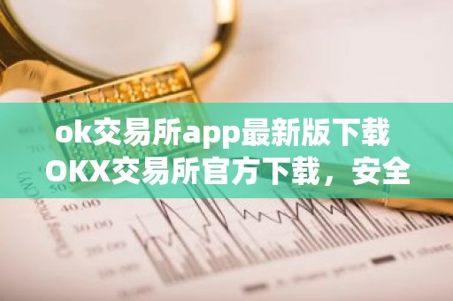ok交易所app最新版下载 OKX交易所官方下载，安全交易，可靠保障