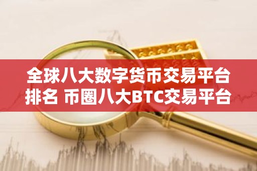 全球八大数字货币交易平台排名 币圈八大BTC交易平台2023排行榜