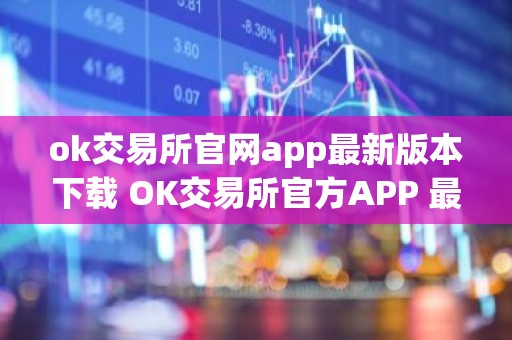 ok交易所官网app最新版本下载 OK交易所官方APP 最新版本安全下载