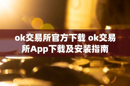 ok交易所官方下载 ok交易所App下载及安装指南