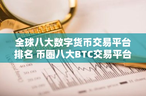全球八大数字货币交易平台排名 币圈八大BTC交易平台2023排行榜