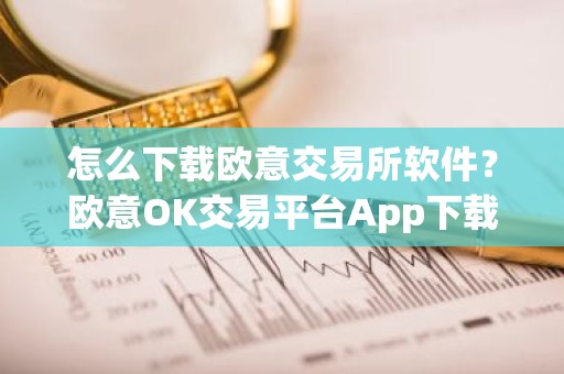 怎么下载欧意交易所软件？欧意OK交易平台App下载教程