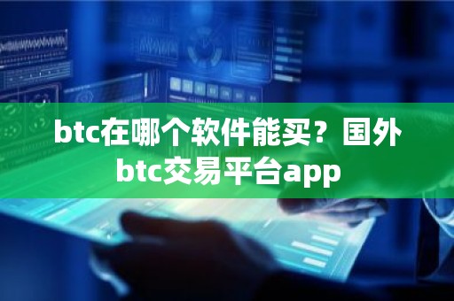 btc在哪个软件能买？国外btc交易平台app