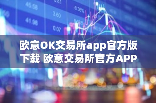 欧意OK交易所app官方版下载 欧意交易所官方APP下载及安装教程