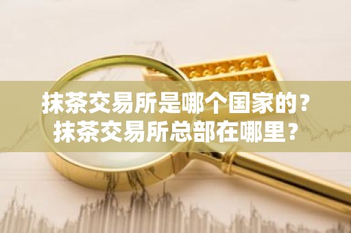 抹茶交易所是哪个国家的？抹茶交易所总部在哪里？