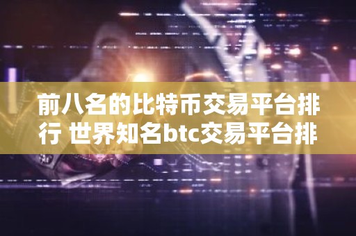 前八名的比特币交易平台排行 世界知名btc交易平台排名前8