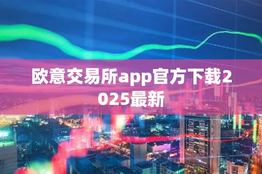 欧意交易所app官方下载2025最新