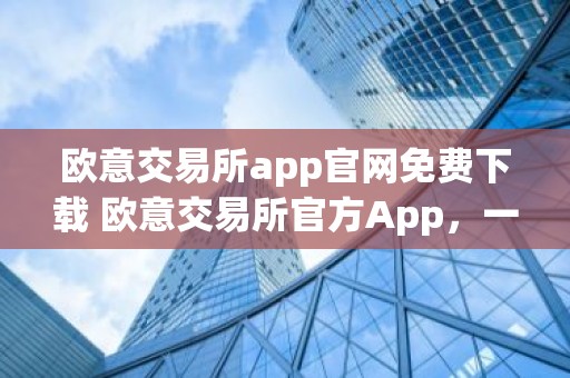 欧意交易所app官网免费下载 欧意交易所官方App，一站式加密资产交易平台