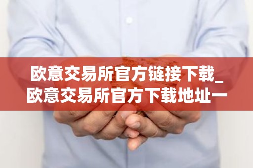 欧意交易所官方链接下载_欧意交易所官方下载地址一览