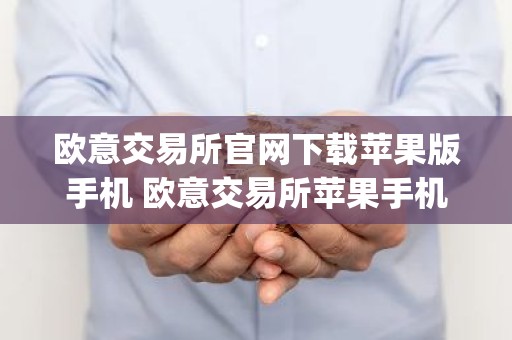 欧意交易所官网下载苹果版手机 欧意交易所苹果手机App下载官方网站