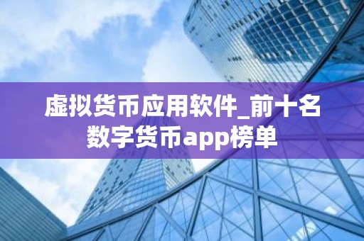 虚拟货币应用软件_前十名数字货币app榜单