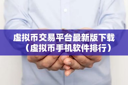 虚拟币交易平台最新版下载（虚拟币手机软件排行）