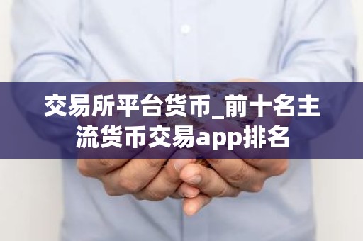 交易所平台货币_前十名主流货币交易app排名
