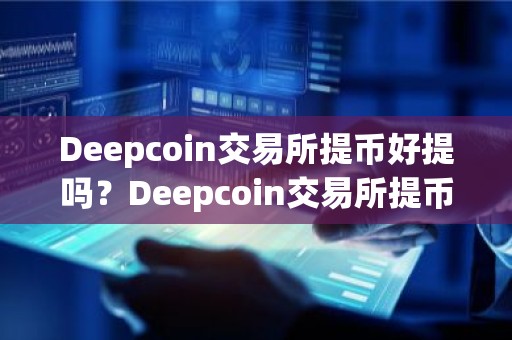 Deepcoin交易所提币好提吗？Deepcoin交易所提币教程