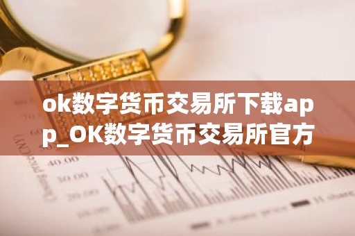 ok数字货币交易所下载app_OK数字货币交易所官方下载