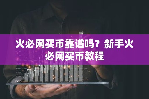 火必网买币靠谱吗？新手火必网买币教程