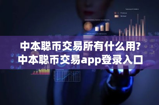 中本聪币交易所有什么用?中本聪币交易app登录入口在哪里?