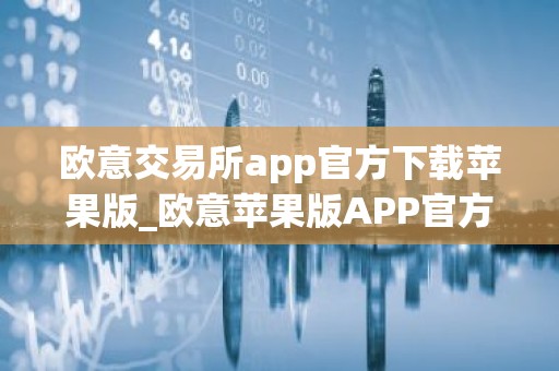 欧意交易所app官方下载苹果版_欧意苹果版APP官方下载