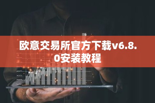 欧意交易所官方下载v6.8.0安装教程
