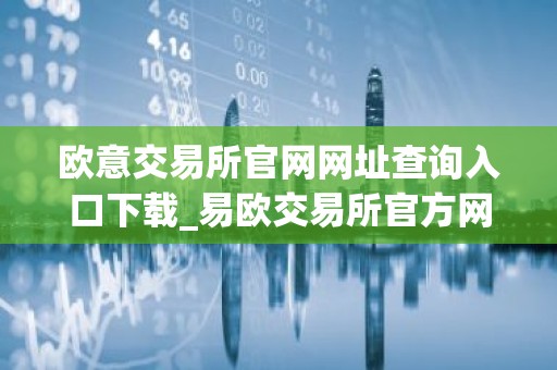 欧意交易所官网网址查询入口下载_易欧交易所官方网站及下载入口