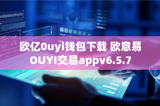 欧亿0uyi钱包下载 欧意易OUYI交易appv6.5.7