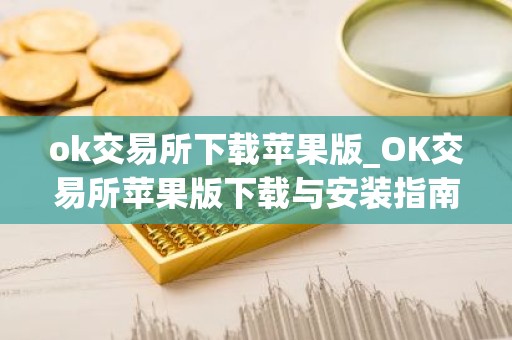 ok交易所下载苹果版_OK交易所苹果版下载与安装指南