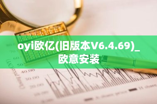 oyi欧亿(旧版本V6.4.69)_欧意安装