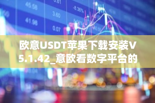欧意USDT苹果下载安装V5.1.42_意欧看数字平台的涨跌软件
