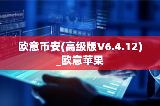 欧意币安(高级版V6.4.12)_欧意苹果