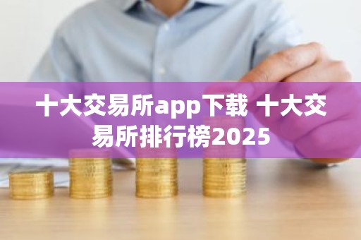 十大交易所app下载 十大交易所排行榜2025