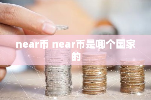 near币 near币是哪个国家的