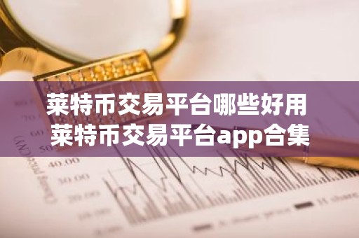 莱特币交易平台哪些好用 莱特币交易平台app合集