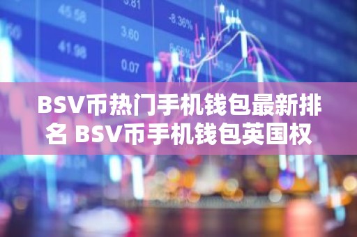 BSV币热门手机钱包最新排名 BSV币手机钱包英国权威榜单