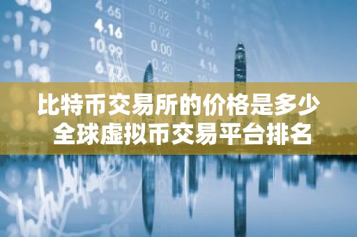 比特币交易所的价格是多少 全球虚拟币交易平台排名