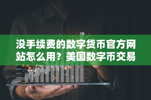 没手续费的数字货币官方网站怎么用？美国数字币交易所排名第一