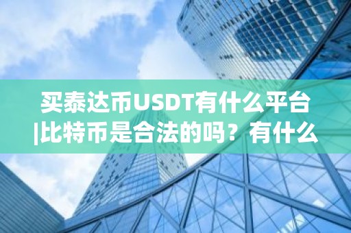 买泰达币USDT有什么平台|比特币是合法的吗？有什么平台？