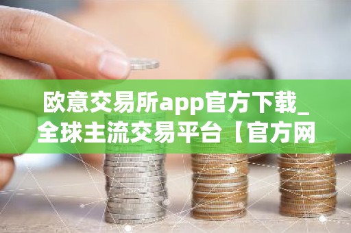欧意交易所app官方下载_全球主流交易平台【官方网站】