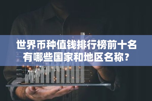 世界币种值钱排行榜前十名有哪些国家和地区名称？