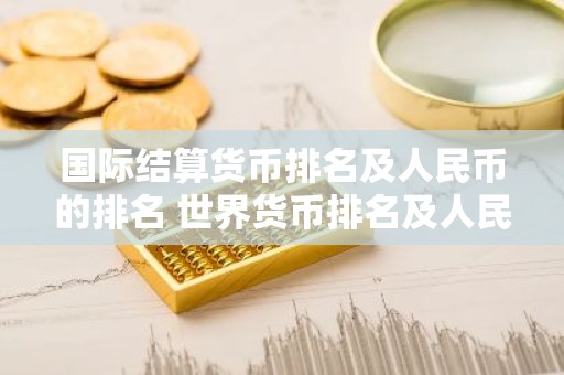 国际结算货币排名及人民币的排名 世界货币排名及人民币位置