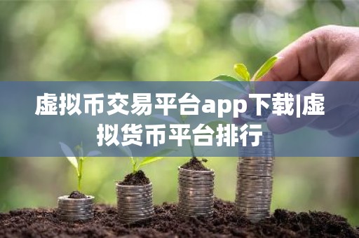 虚拟币交易平台app下载|虚拟货币平台排行