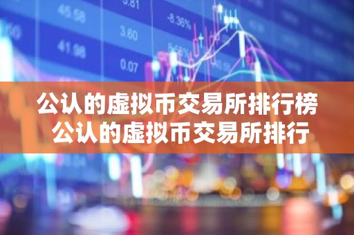 公认的虚拟币交易所排行榜 公认的虚拟币交易所排行榜最新
