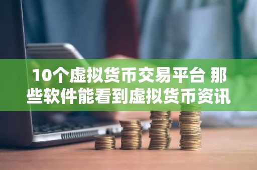 10个虚拟货币交易平台 那些软件能看到虚拟货币资讯