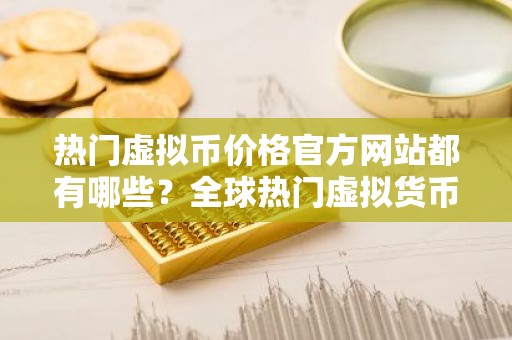 热门虚拟币价格官方网站都有哪些？全球热门虚拟货币冷钱包排名