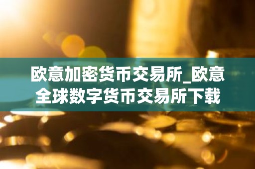 欧意加密货币交易所_欧意全球数字货币交易所下载