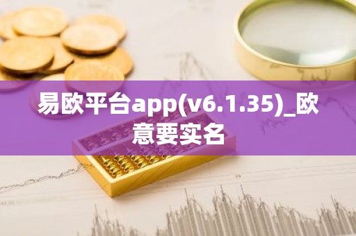 易欧平台app(v6.1.35)_欧意要实名