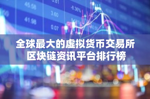 全球最大的虚拟货币交易所 区块链资讯平台排行榜