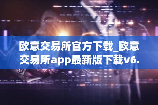 欧意交易所官方下载_欧意交易所app最新版下载v6.1.6