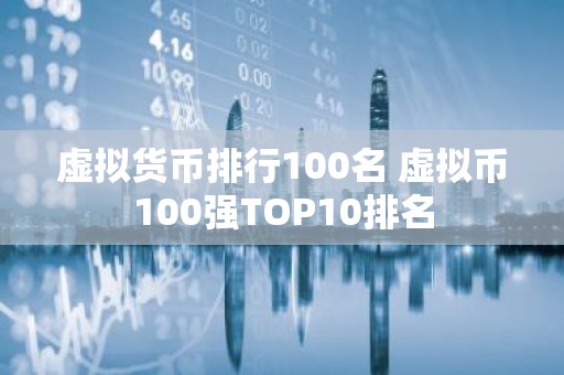 虚拟货币排行100名 虚拟币100强TOP10排名